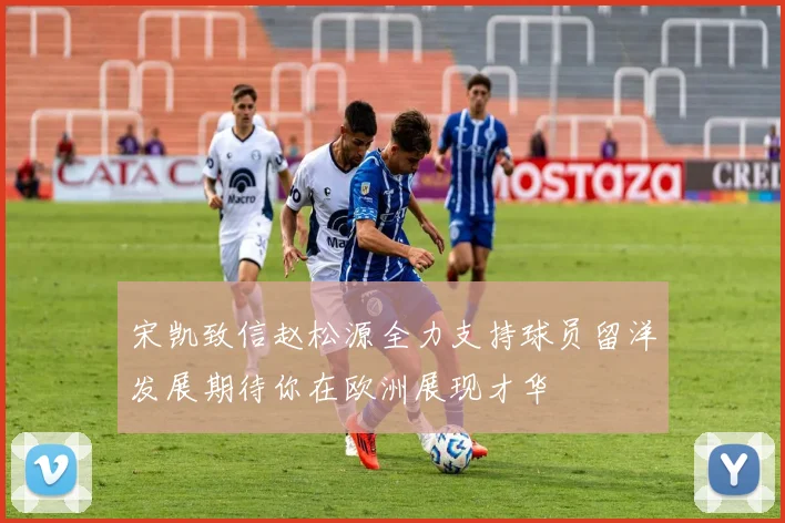 宋凯致信赵松源全力支持球员留洋发展期待你在欧洲展现才华