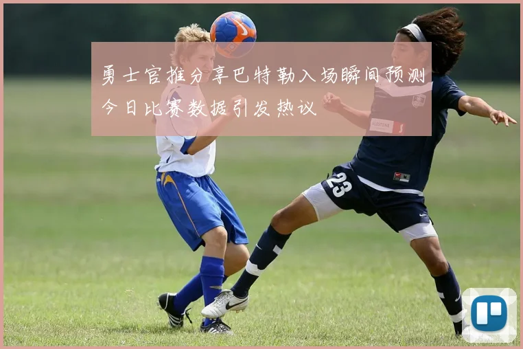 勇士官推分享巴特勒入场瞬间预测今日比赛数据引发热议