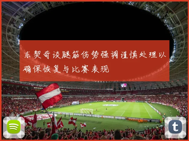 东契奇谈腿筋伤势强调谨慎处理以确保恢复与比赛表现