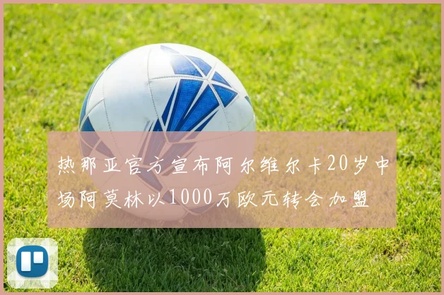 热那亚官方宣布阿尔维尔卡20岁中场阿莫林以1000万欧元转会加盟