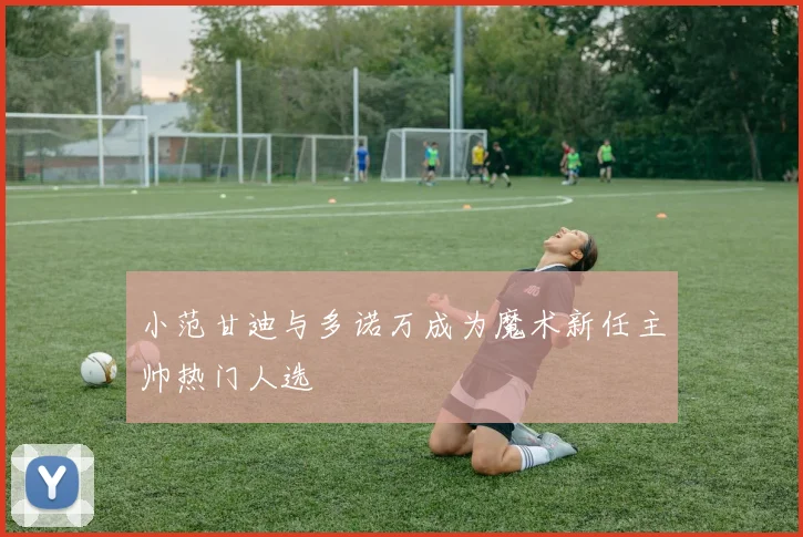 小范甘迪与多诺万成为魔术新任主帅热门人选