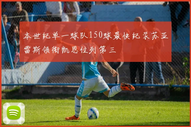 本世纪单一球队150球最快纪录苏亚雷斯领衔凯恩位列第三