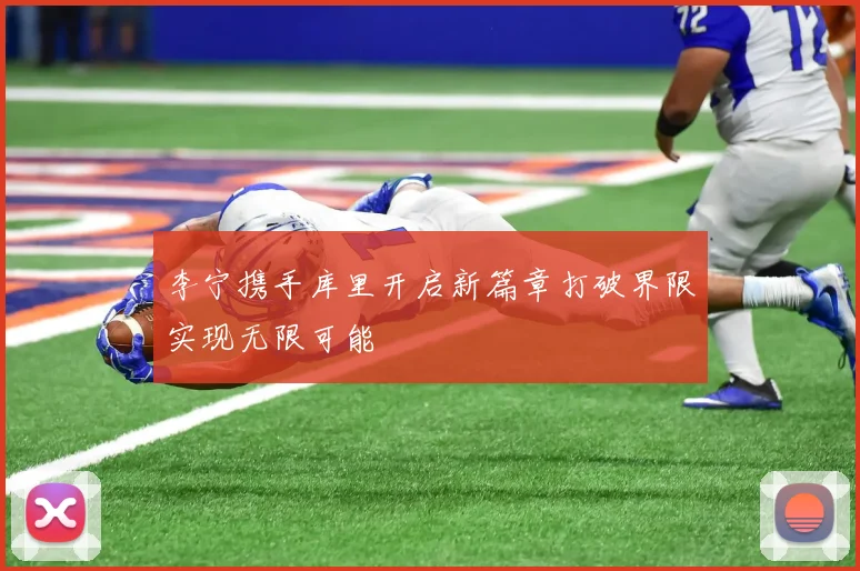 李宁携手库里开启新篇章打破界限实现无限可能