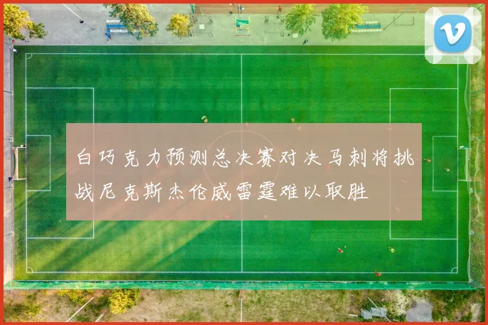白巧克力预测总决赛对决马刺将挑战尼克斯杰伦威雷霆难以取胜