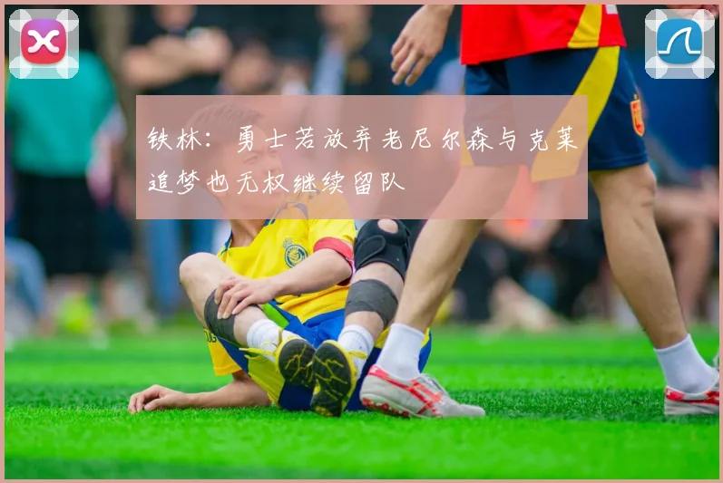 铁林：勇士若放弃老尼尔森与克莱追梦也无权继续留队