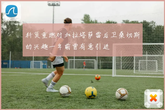 科莫重燃对加拉塔萨雷后卫桑切斯的兴趣一年前曾有意引进