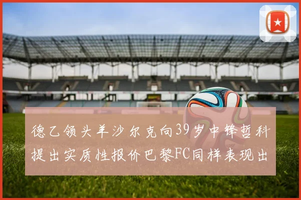 德乙领头羊沙尔克向39岁中锋哲科提出实质性报价巴黎FC同样表现出兴趣