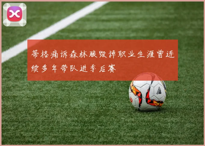 蒂格痛诉森林狼毁掉职业生涯曾连续多年带队进季后赛
