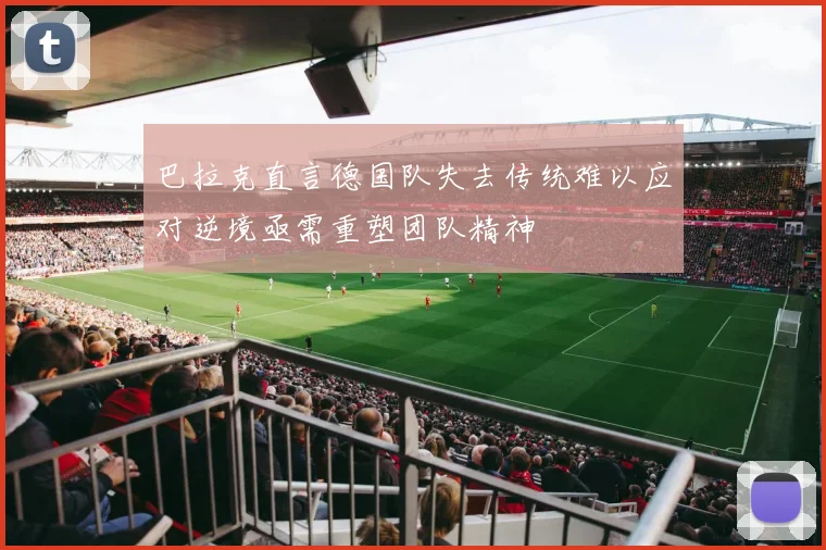 巴拉克直言德国队失去传统难以应对逆境亟需重塑团队精神
